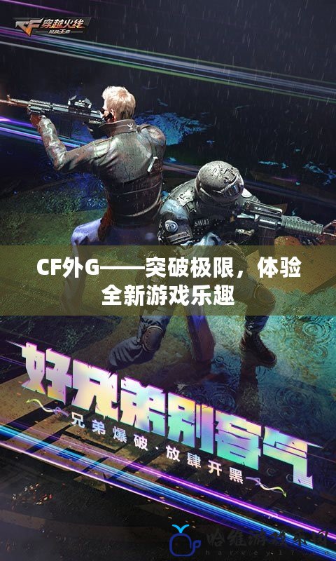 CF外G——突破極限，體驗(yàn)全新游戲樂趣