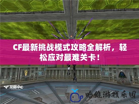 CF最新挑戰模式攻略全解析，輕松應對最難關卡！