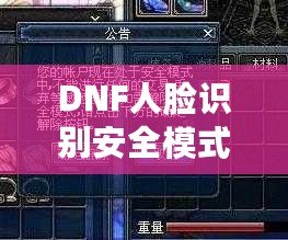 DNF人臉識別安全模式解除方法，輕松應對賬號安全問題