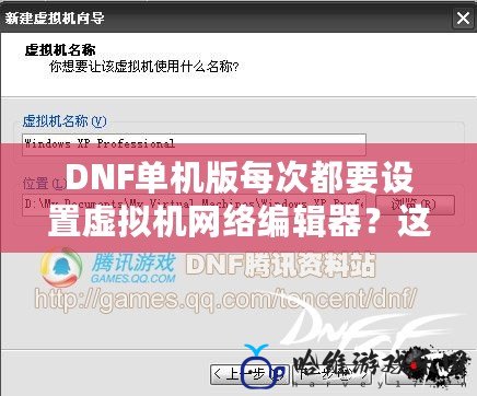 DNF單機版每次都要設置虛擬機網(wǎng)絡編輯器？這些解決方法讓你輕松搞定！