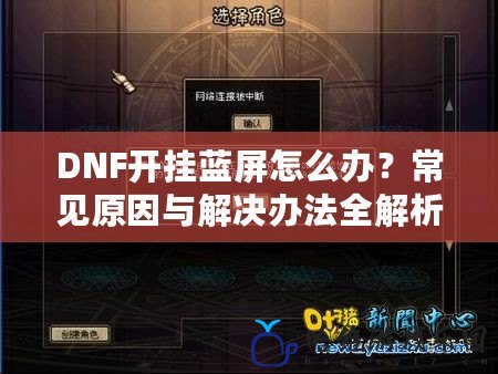 DNF開掛藍(lán)屏怎么辦？常見原因與解決辦法全解析