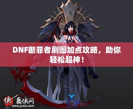 DNF斷罪者刷圖加點攻略，助你輕松超神！