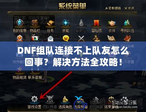 DNF組隊連接不上隊友怎么回事？解決方法全攻略！