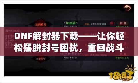 DNF解封器下載——讓你輕松擺脫封號困擾，重回戰斗之路！