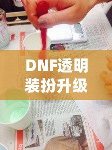 DNF透明裝扮升級券，讓你輕松升級角色，化身最閃耀的玩家！