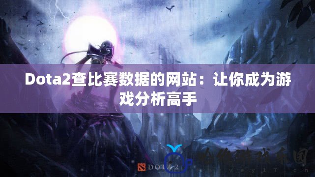 Dota2查比賽數(shù)據(jù)的網(wǎng)站：讓你成為游戲分析高手