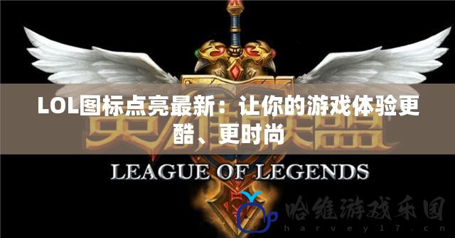 LOL圖標點亮最新：讓你的游戲體驗更酷、更時尚