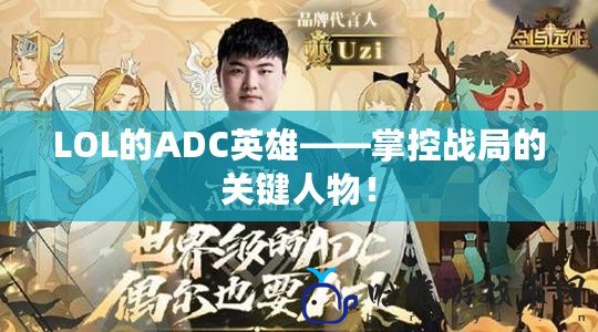 LOL的ADC英雄——掌控戰局的關鍵人物！