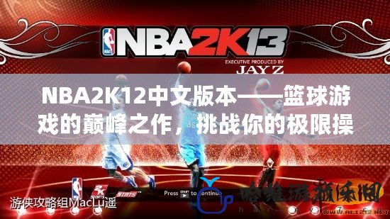 NBA2K12中文版本——籃球游戲的巔峰之作，挑戰你的極限操作！