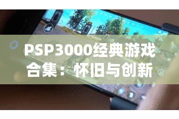 PSP3000經典游戲合集：懷舊與創新的完美融合