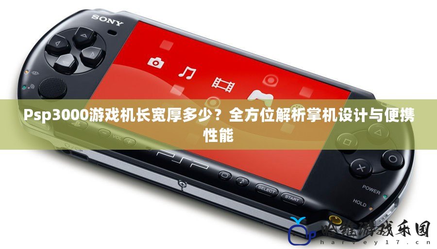 Psp3000游戲機長寬厚多少？全方位解析掌機設計與便攜性能