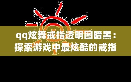 qq炫舞戒指透明圖暗黑：探索游戲中最炫酷的戒指設計