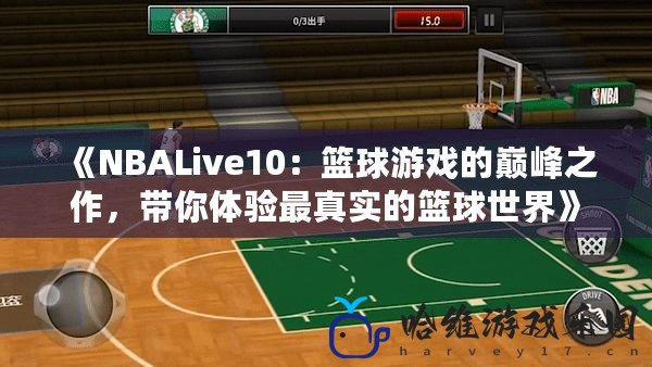 《NBALive10：籃球游戲的巔峰之作，帶你體驗(yàn)最真實(shí)的籃球世界》