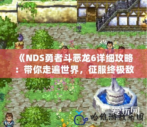 《NDS勇者斗惡龍6詳細攻略：帶你走遍世界，征服終極敵人》