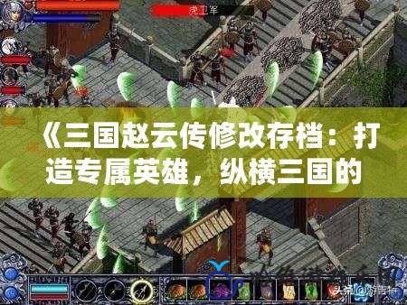 《三國趙云傳修改存檔：打造專屬英雄，縱橫三國的暢快體驗》