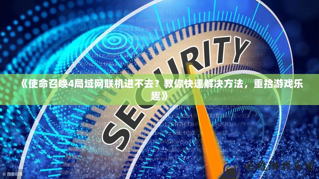 《使命召喚4局域網聯機進不去？教你快速解決方法，重拾游戲樂趣》