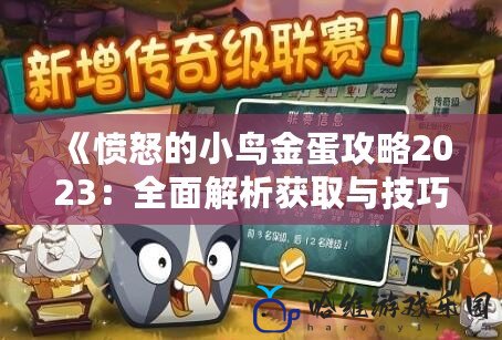 《憤怒的小鳥(niǎo)金蛋攻略2023：全面解析獲取與技巧，助你輕松闖關(guān)》