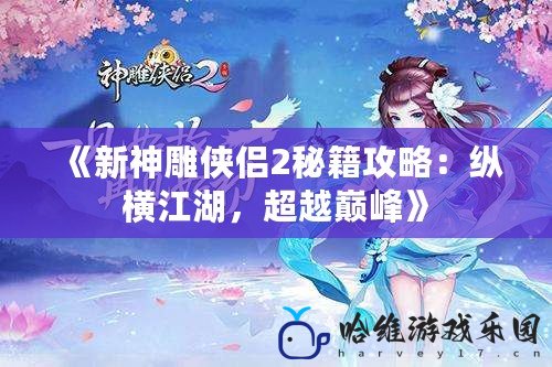 《新神雕俠侶2秘籍攻略：縱橫江湖，超越巔峰》