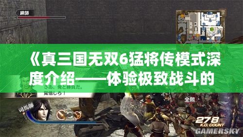 《真三國無雙6猛將傳模式深度介紹——體驗極致戰(zhàn)斗的快感》