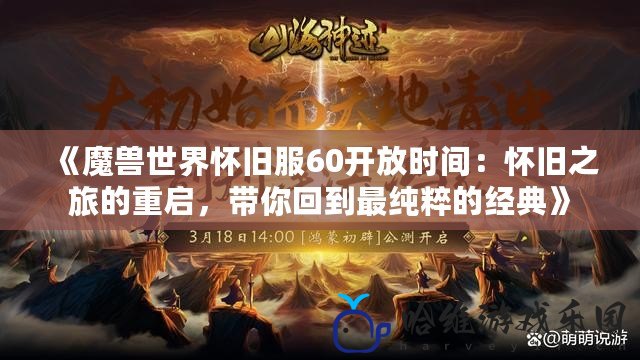 《魔獸世界懷舊服60開(kāi)放時(shí)間：懷舊之旅的重啟，帶你回到最純粹的經(jīng)典》