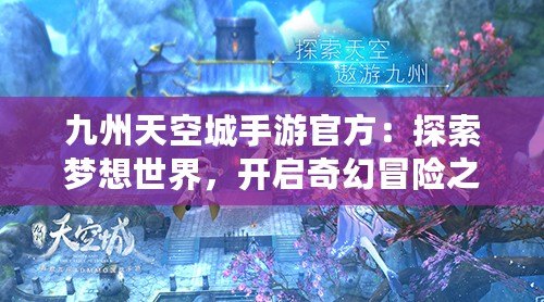 九州天空城手游官方：探索夢想世界，開啟奇幻冒險之旅