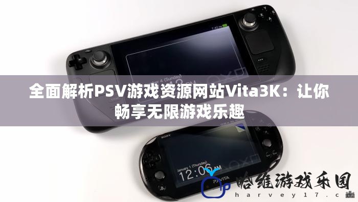 全面解析PSV游戲資源網站Vita3K：讓你暢享無限游戲樂趣