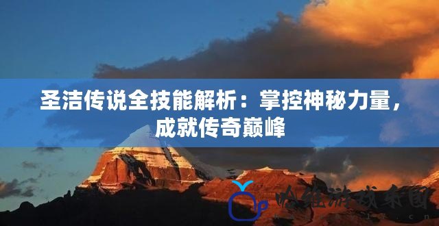 圣潔傳說全技能解析：掌控神秘力量，成就傳奇巔峰