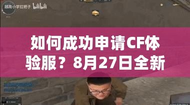 如何成功申請(qǐng)CF體驗(yàn)服？8月27日全新申請(qǐng)攻略揭秘