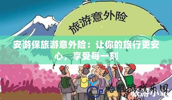 安游保旅游意外險：讓你的旅行更安心，享受每一刻