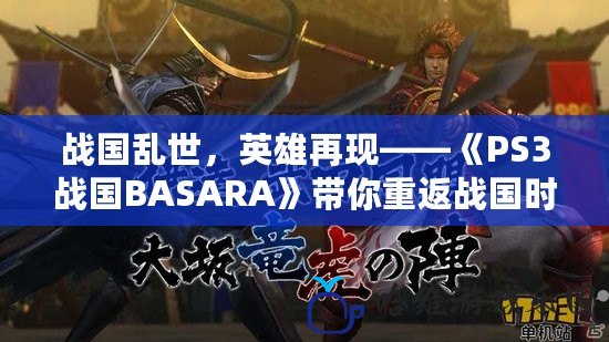 戰國亂世，英雄再現——《PS3戰國BASARA》帶你重返戰國時代！