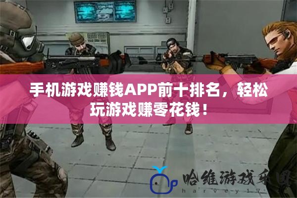 手機游戲賺錢APP前十排名，輕松玩游戲賺零花錢！