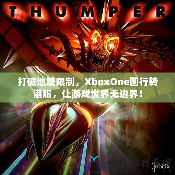 打破地域限制，XboxOne國行轉港服，讓游戲世界無邊界！