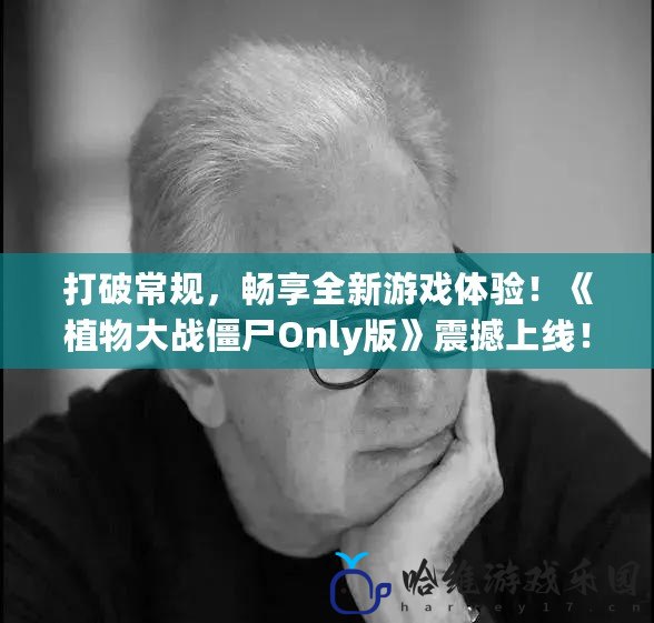 打破常規，暢享全新游戲體驗！《植物大戰僵尸Only版》震撼上線！