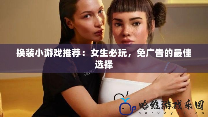 換裝小游戲推薦：女生必玩，免廣告的最佳選擇