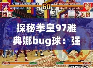 探秘拳皇97雅典娜bug球：強勢出擊，挑戰你的極限反應！