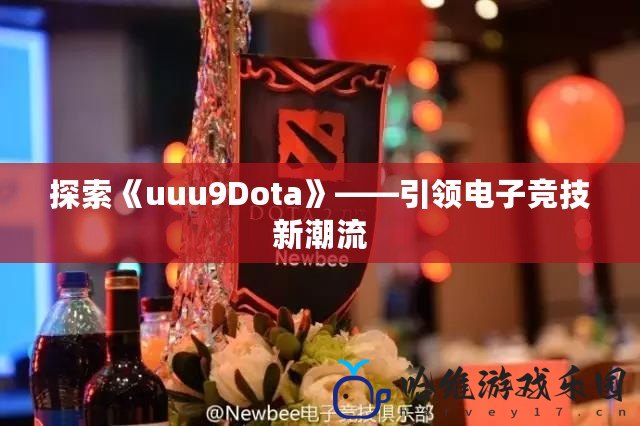 探索《uuu9Dota》——引領電子競技新潮流