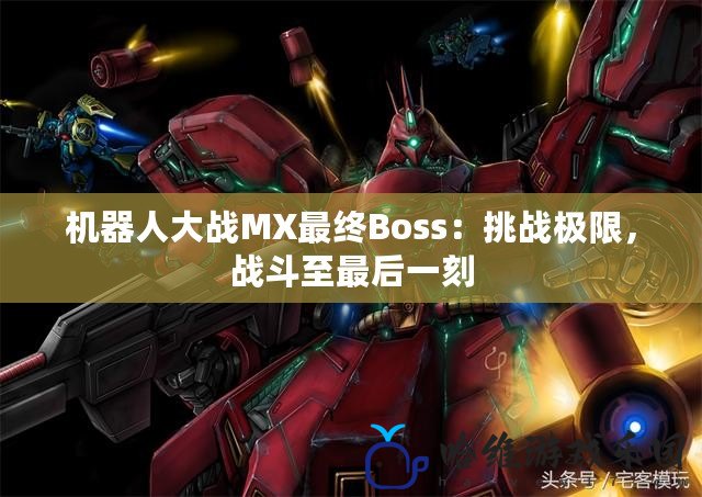 機(jī)器人大戰(zhàn)MX最終Boss：挑戰(zhàn)極限，戰(zhàn)斗至最后一刻