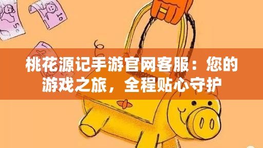 桃花源記手游官網客服：您的游戲之旅，全程貼心守護