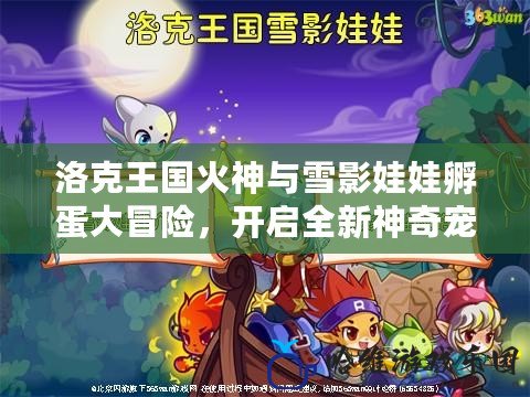 洛克王國火神與雪影娃娃孵蛋大冒險，開啟全新神奇寵物養(yǎng)成之旅！