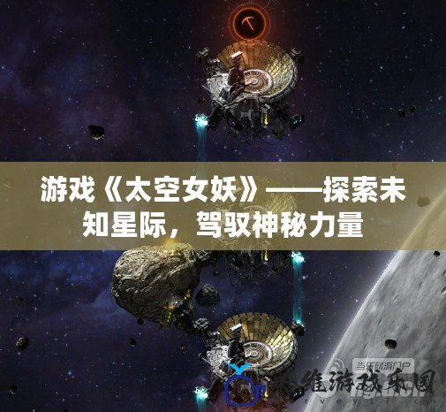 游戲《太空女妖》——探索未知星際，駕馭神秘力量