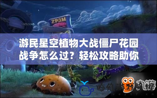 游民星空植物大戰僵尸花園戰爭怎么過？輕松攻略助你玩轉全關卡！