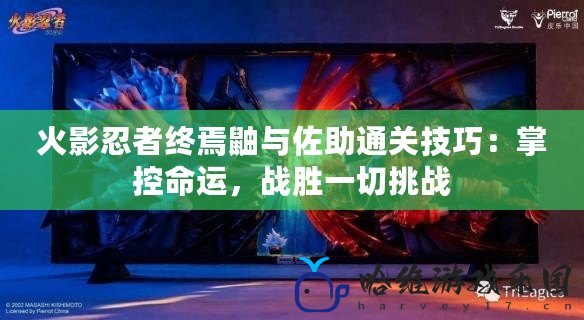 火影忍者終焉鼬與佐助通關技巧：掌控命運，戰勝一切挑戰