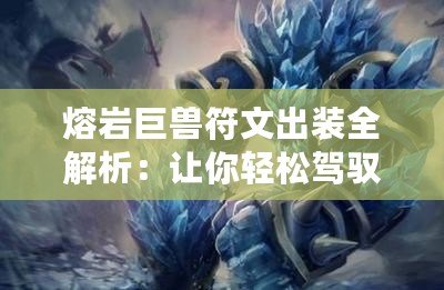 熔巖巨獸符文出裝全解析：讓你輕松駕馭烈焰之力