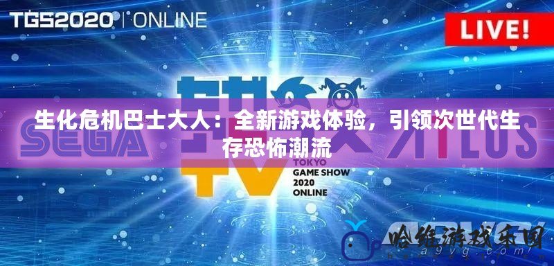 生化危機巴士大人：全新游戲體驗，引領(lǐng)次世代生存恐怖潮流