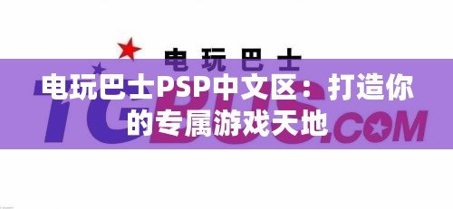 電玩巴士PSP中文區：打造你的專屬游戲天地