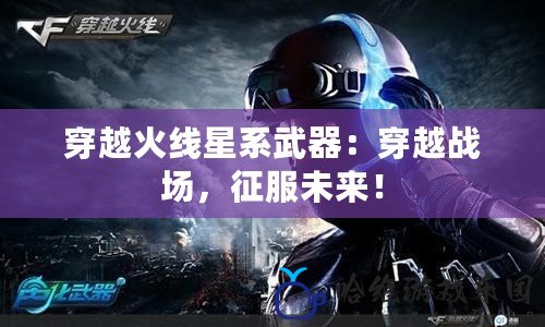 穿越火線星系武器：穿越戰場，征服未來！