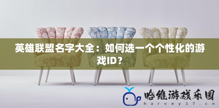 英雄聯(lián)盟名字大全：如何選一個(gè)個(gè)性化的游戲ID？