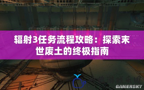 輻射3任務(wù)流程攻略：探索末世廢土的終極指南