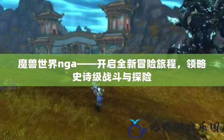 魔獸世界nga——開(kāi)啟全新冒險(xiǎn)旅程，領(lǐng)略史詩(shī)級(jí)戰(zhàn)斗與探險(xiǎn)