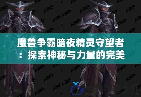 魔獸爭霸暗夜精靈守望者：探索神秘與力量的完美結(jié)合